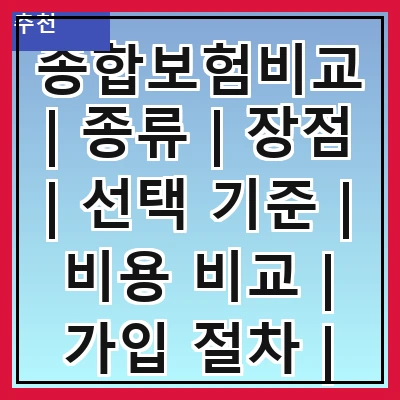 종합보험비교 | 종류 | 장점 | 선택 기준 | 비용 비교 | 가입 절차 | 추천 상품 | 주의 사항 | 후기