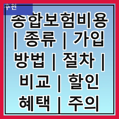 종합보험비용 | 종류 | 가입 방법 | 절차 | 비교 | 할인 혜택 | 주의 사항 | FAQ