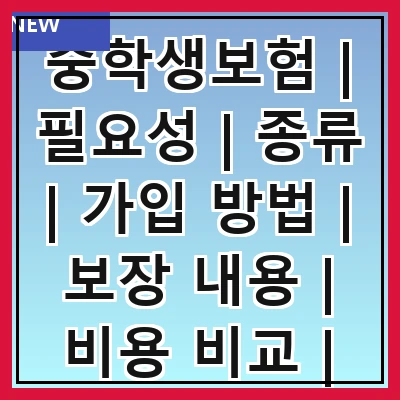 중학생보험 | 필요성 | 종류 | 가입 방법 | 보장 내용 | 비용 비교 | 추천 상품 | 주의 사항
