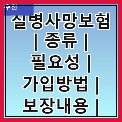 질병사망보험 | 종류 | 필요성 | 가입방법 | 보장내용 | 보험료 | 비교사이트 | 주의사항