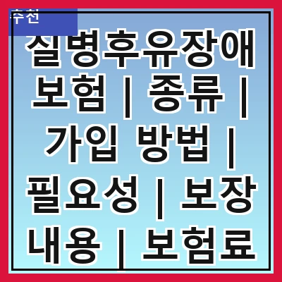 질병후유장애보험 | 종류 | 가입 방법 | 필요성 | 보장 내용 | 보험료 | 유의사항 | 추천 상품