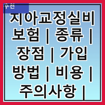 치아교정실비보험 | 종류 | 장점 | 가입 방법 | 비용 | 주의사항 | 추천 보험사 | 후기