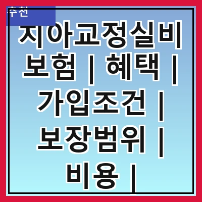 치아교정실비보험 | 혜택 | 가입조건 | 보장범위 | 비용 | 청구방법 | 추천상품 | 주의사항