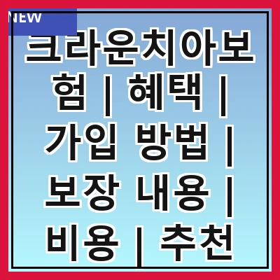 크라운치아보험 | 혜택 | 가입 방법 | 보장 내용 | 비용 | 추천 상품 | 후기 | 비교 가이드