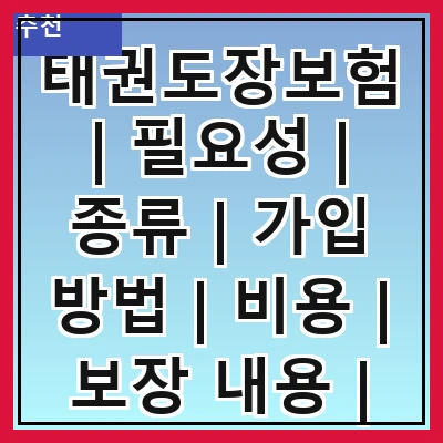 태권도장보험 | 필요성 | 종류 | 가입 방법 | 비용 | 보장 내용 | 주의 사항 | 추천 업체