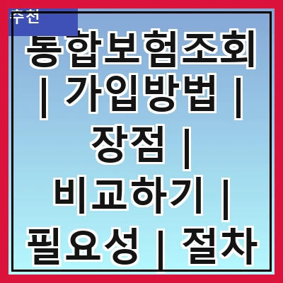 통합보험조회 | 가입방법 | 장점 | 비교하기 | 필요성 | 절차 | 주의사항 | FAQ