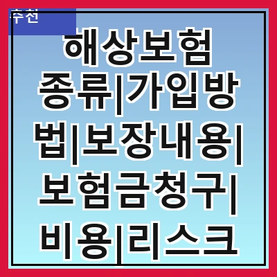 해상보험 종류|가입방법|보장내용|보험금청구|비용|리스크관리|사례연구|전문가조언