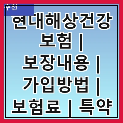 현대해상건강보험 | 보장내용 | 가입방법 | 보험료 | 특약 | 청구절차 | 고객센터 | 후기