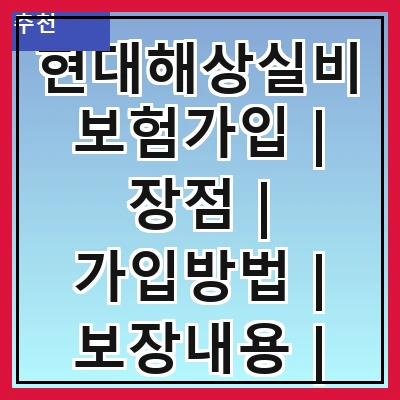 현대해상실비보험가입 | 장점 | 가입방법 | 보장내용 | 보험료 | 비교분석 | 후기 | 주의사항