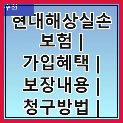 현대해상실손보험 | 가입혜택 | 보장내용 | 청구방법 | 보험료 | 비교분석 | 고객후기 | 자주 묻는 질문