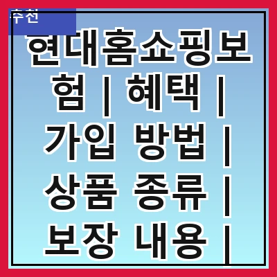현대홈쇼핑보험 | 혜택 | 가입 방법 | 상품 종류 | 보장 내용 | 고객 후기 | 비교 분석 | 자주 묻는 질문